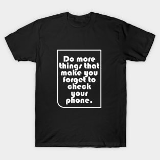 Do more things that make you forget to check your phone. T-Shirt